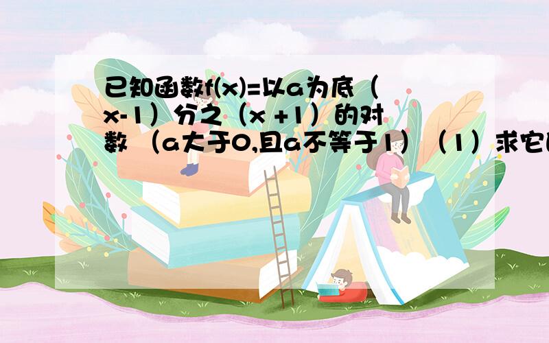 已知函数f(x)=以a为底（x-1）分之（x +1）的对数 （a大于0,且a不等于1）（1）求它的定义域（2）讨论它的单调性（3）已知在定义域（1,a-2)中值域为（1,正无穷）,求a的值