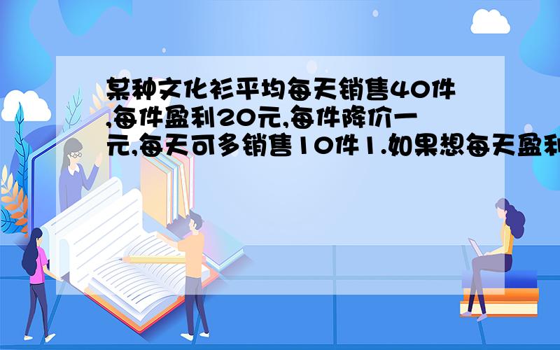 某种文化衫平均每天销售40件,每件盈利20元,每件降价一元,每天可多销售10件1.如果想每天盈利1350元,每件应降价多少元?2.每天盈利可否达到1500元?若能.请计算每件应降价多少元；若不能,说明