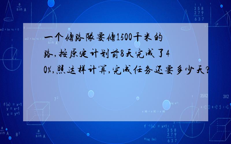 一个修路队要修1500千米的路,按原定计划前8天完成了40%,照这样计算,完成任务还要多少天?