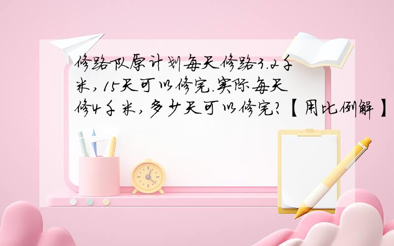 修路队原计划每天修路3.2千米,15天可以修完.实际每天修4千米,多少天可以修完?【用比例解】