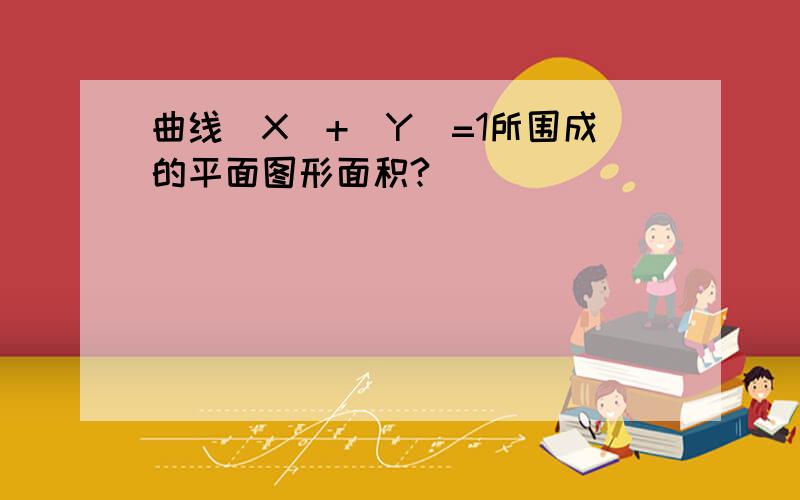 曲线|X|+|Y|=1所围成的平面图形面积?