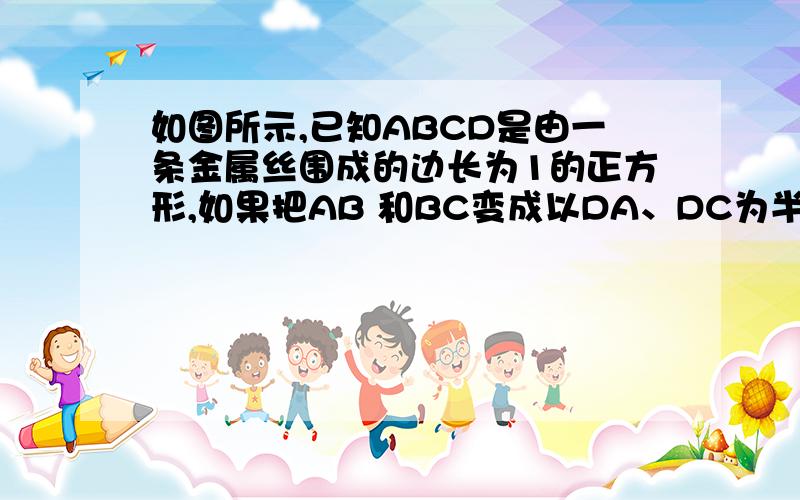 如图所示,已知ABCD是由一条金属丝围成的边长为1的正方形,如果把AB 和BC变成以DA、DC为半径的扇形的弧,那么扇形DABC的面积与正方形ABCD 的面积相比是否发生了变化?若变化,说明分别增加(或减