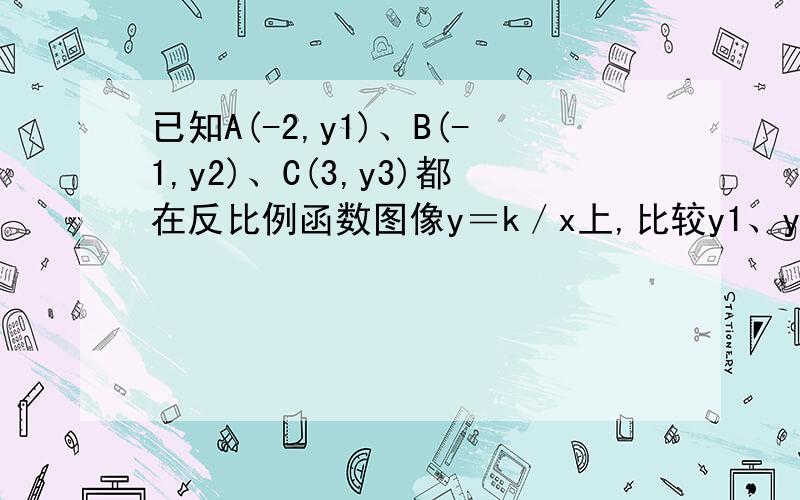 已知A(-2,y1)、B(-1,y2)、C(3,y3)都在反比例函数图像y＝k／x上,比较y1、y2、y3的大小