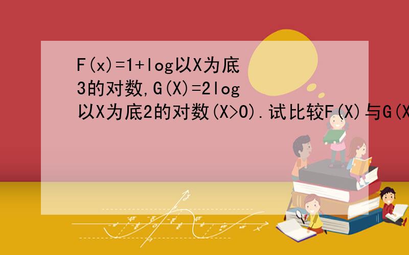 F(x)=1+log以X为底3的对数,G(X)=2log以X为底2的对数(X>0).试比较F(X)与G(X)的大小