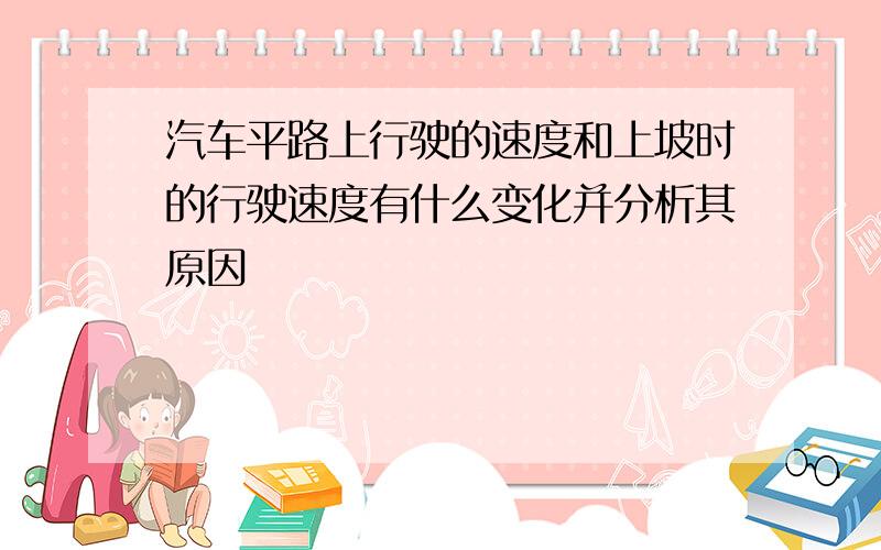 汽车平路上行驶的速度和上坡时的行驶速度有什么变化并分析其原因