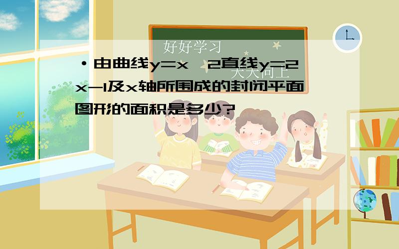 ·由曲线y=x^2直线y=2x-1及x轴所围成的封闭平面图形的面积是多少?