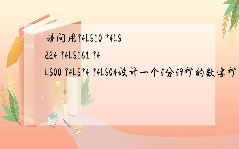 请问用74LS10 74LS224 74LS161 74LS00 74LS74 74LS04设计一个5分59秒的数字秒表电路各需以上芯片多少片?设计的电路是怎样的?