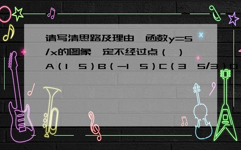 请写清思路及理由,函数y=5/x的图象一定不经过点（ ）A（1,5）B（-1,5）C（3,5/3）D（0,5）