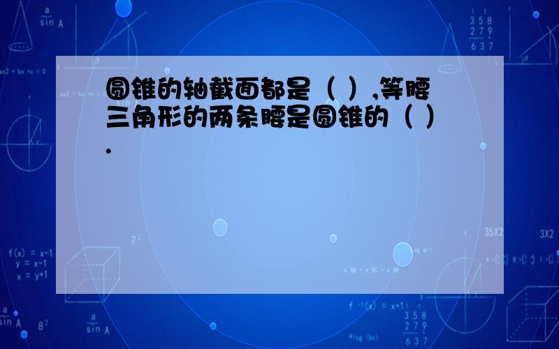 圆锥的轴截面都是（ ）,等腰三角形的两条腰是圆锥的（ ）.