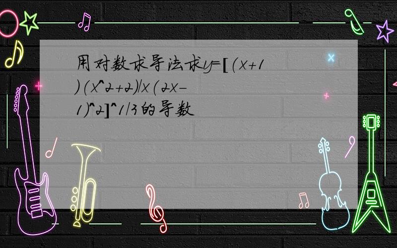 用对数求导法求y=[(x+1)(x^2+2)/x(2x-1)^2]^1/3的导数