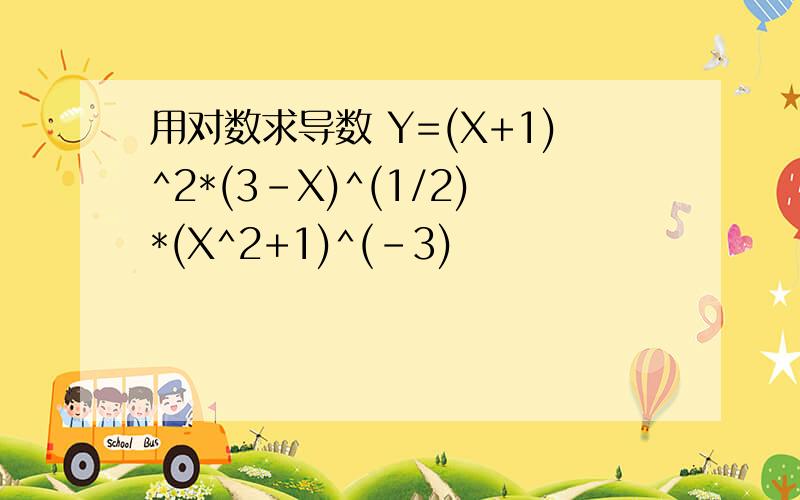 用对数求导数 Y=(X+1)^2*(3-X)^(1/2)*(X^2+1)^(-3)