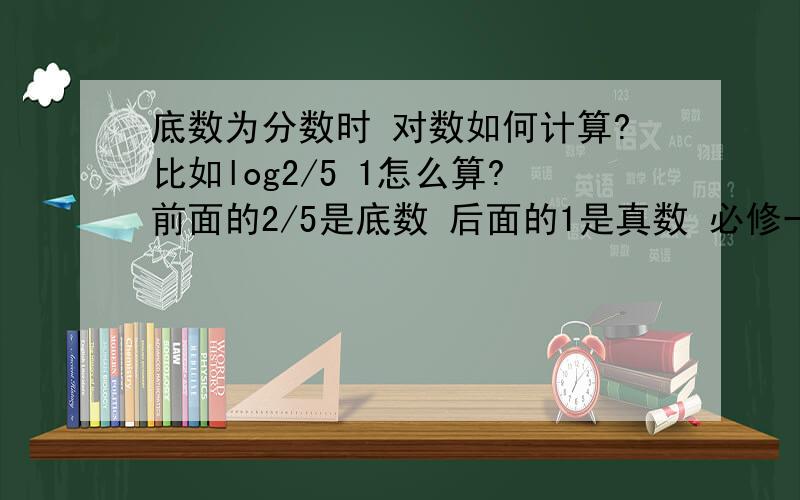 底数为分数时 对数如何计算?比如log2/5 1怎么算?前面的2/5是底数 后面的1是真数 必修一 这本教材上看来的