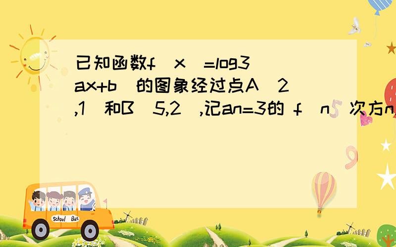 已知函数f(x)=log3(ax+b)的图象经过点A(2,1)和B(5,2),记an=3的 f（n）次方n属于N,1）.求数列{an}的通项公式（2.）设bn=an/2^n,求数列{bn}的前n项和Tn（3.）在（2）的条件下,判断数列{Tn}的单调性,并给出证