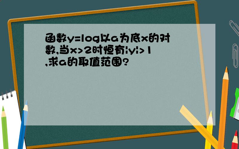 函数y=log以a为底x的对数,当x>2时恒有|y|>1,求a的取值范围?