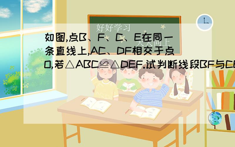 如图,点B、F、C、E在同一条直线上,AC、DF相交于点O,若△ABC≌△DEF.试判断线段BF与CE的数量关系,并说明理由;若点G、H在线段FC上,且满足∠OGH=∠OHG,试判断∠1（即∠FOG）与∠2（即∠COH）的大小关