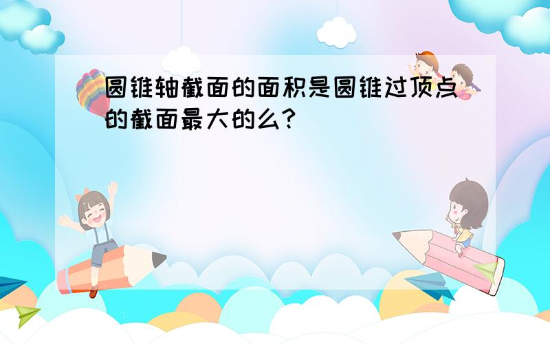 圆锥轴截面的面积是圆锥过顶点的截面最大的么?