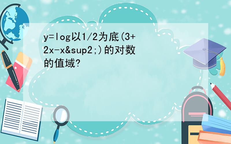 y=log以1/2为底(3+2x-x²)的对数的值域?