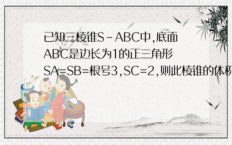 已知三棱锥S-ABC中,底面ABC是边长为1的正三角形 SA=SB=根号3,SC=2,则此棱锥的体积为_______已知三棱锥S-ABC中,底面ABC是边长为1的正三角形 SA=SB=根号3,SC=2,则此棱锥的体积为______答案是6分之根号2,他