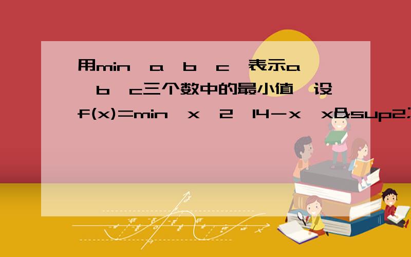 用min{a,b,c}表示a,b,c三个数中的最小值,设f(x)=min﹛x﹢2,14－x,x²﹜(x≥0﹚,则函数f﹙x﹚的最大值