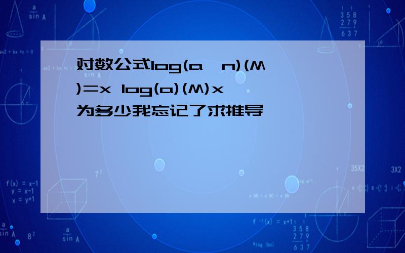 对数公式log(a^n)(M)=x log(a)(M)x为多少我忘记了求推导