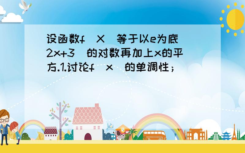 设函数f(X)等于以e为底（2x+3）的对数再加上x的平方.1.讨论f（x）的单调性；