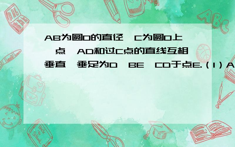 AB为圆O的直径,C为圆O上一点,AD和过C点的直线互相垂直,垂足为D,BE⊥CD于点E.（1）AC平分∠DAB（2）AB=AD+BE图在这