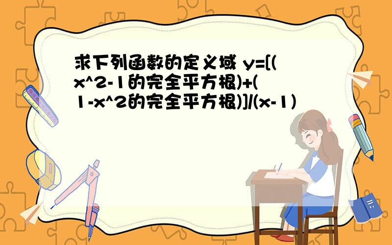 求下列函数的定义域 y=[(x^2-1的完全平方根)+(1-x^2的完全平方根)]/(x-1)