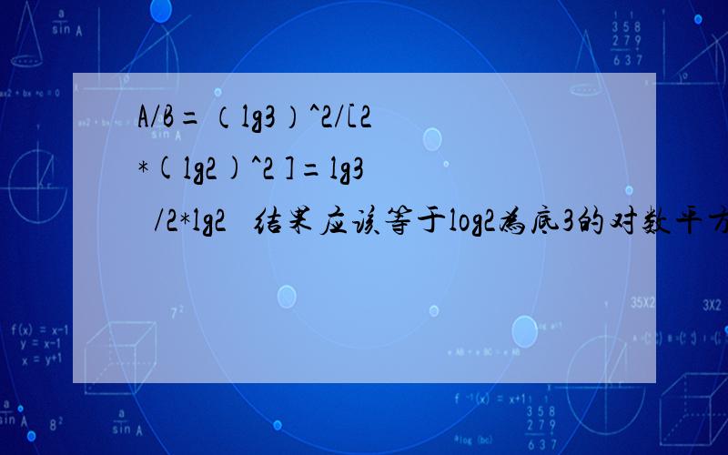 A/B=（lg3）^2/[2*(lg2)^2 ]=lg3²/2*lg2² 结果应该等于log2为底3的对数平方/2啊?怎么不一样啊