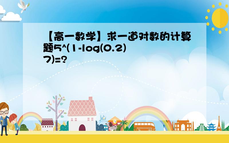 【高一数学】求一道对数的计算题5^(1-log(0.2)7)=?