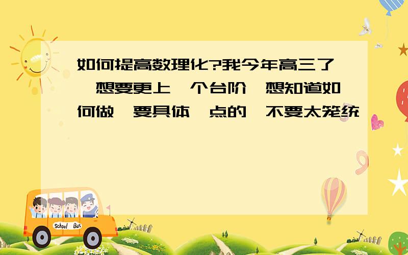 如何提高数理化?我今年高三了,想要更上一个台阶,想知道如何做,要具体一点的,不要太笼统,