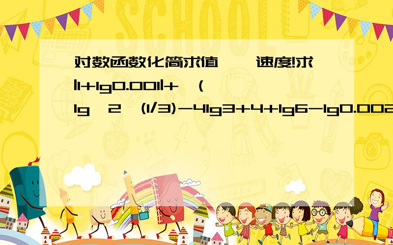 对数函数化简求值……速度!求|1+lg0.001|+√(lg^2*(1/3)-4lg3+4+lg6-lg0.002)的值谢过2是次方，（1/3）不是，是乘上的一个数