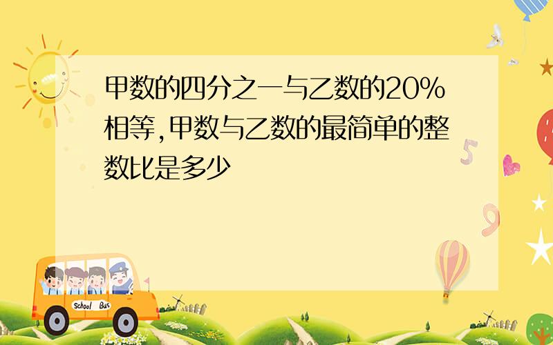 甲数的四分之一与乙数的20%相等,甲数与乙数的最简单的整数比是多少