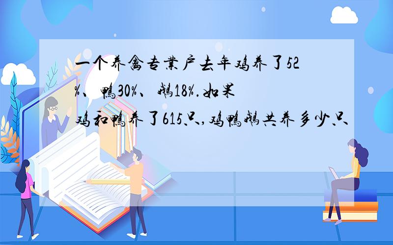 一个养禽专业户去年鸡养了52%、鸭30%、鹅18%.如果鸡和鸭养了615只,鸡鸭鹅共养多少只