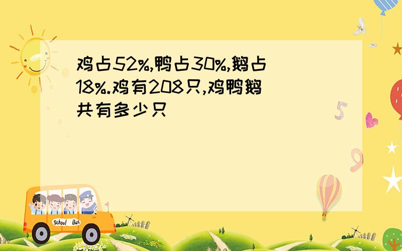 鸡占52%,鸭占30%,鹅占18%.鸡有208只,鸡鸭鹅共有多少只