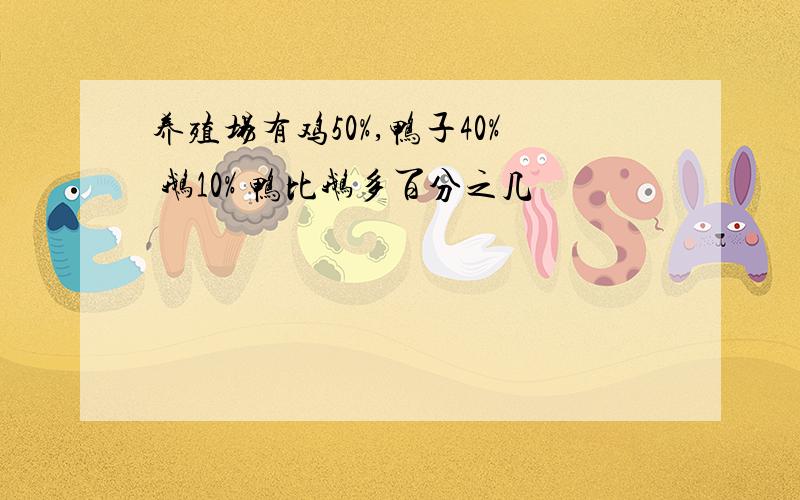 养殖场有鸡50%,鸭子40% 鹅10% 鸭比鹅多百分之几