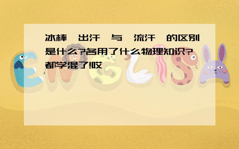 冰棒'出汗'与'流汗'的区别是什么?各用了什么物理知识?都学混了!哎```````