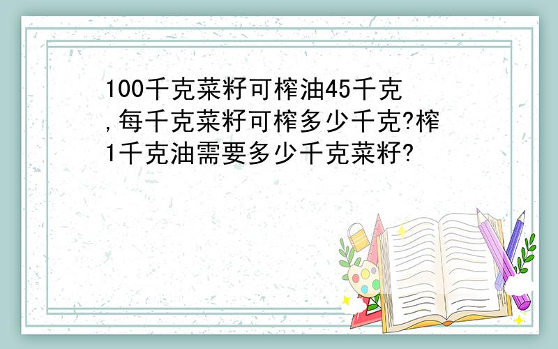 100千克菜籽可榨油45千克,每千克菜籽可榨多少千克?榨1千克油需要多少千克菜籽?