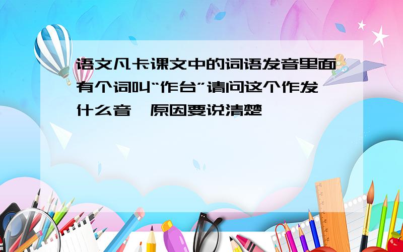 语文凡卡课文中的词语发音里面有个词叫“作台”请问这个作发什么音,原因要说清楚