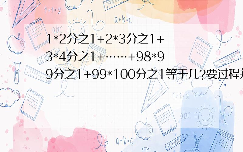 1*2分之1+2*3分之1+3*4分之1+……+98*99分之1+99*100分之1等于几?要过程并说明!