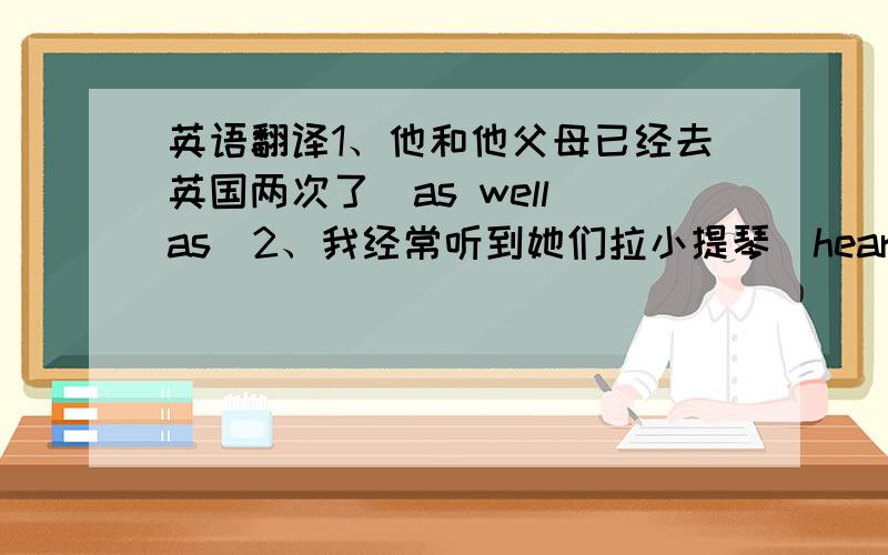 英语翻译1、他和他父母已经去英国两次了（as well as）2、我经常听到她们拉小提琴（hear）3、他的新书几个月后将出版（come out）4、他已收集了大量的邮票（collection）5、他还未决定是否拜访