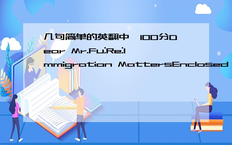 几句简单的英翻中,100分Dear Mr.Fu:Re:Immigration MattersEnclosed ,please find the application forms and documents that need to be submitted to the Embassy of Canada in Beijing in support of your application for Permanent Residence.Please writ