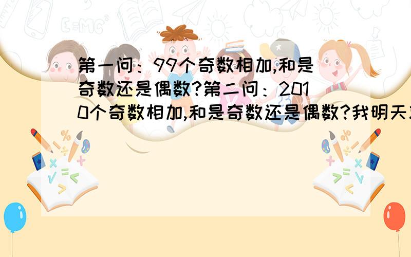 第一问：99个奇数相加,和是奇数还是偶数?第二问：2010个奇数相加,和是奇数还是偶数?我明天就要交作业了!如果回答全部正确,我会重重赏分!