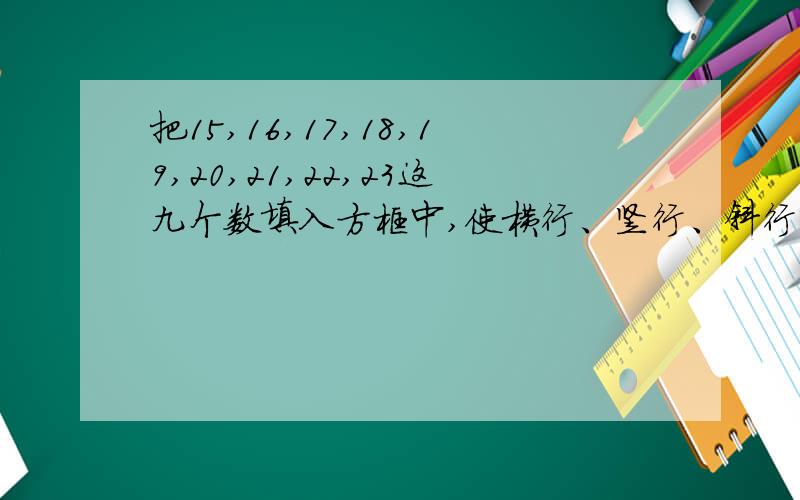 把15,16,17,18,19,20,21,22,23这九个数填入方框中,使横行、竖行、斜行的三个数之和都行等.