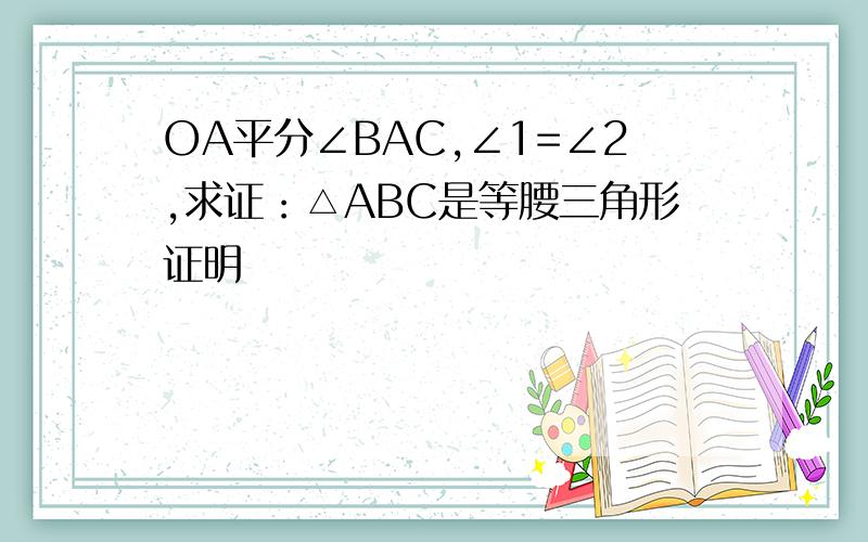 OA平分∠BAC,∠1=∠2,求证：△ABC是等腰三角形证明