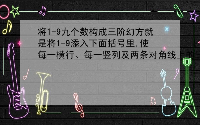 将1-9九个数构成三阶幻方就是将1-9添入下面括号里,使每一横行、每一竖列及两条对角线上的三个数之和都相等.（）（）（）（）（）（）（）（）（）