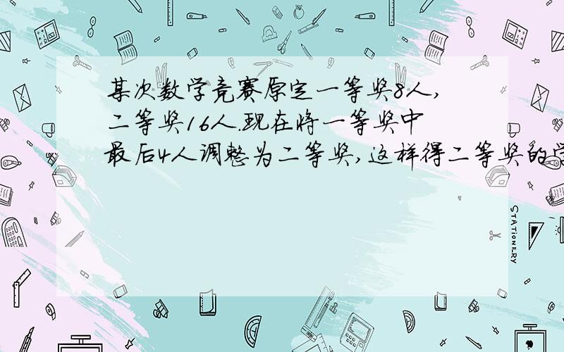 某次数学竞赛原定一等奖8人,二等奖16人.现在将一等奖中最后4人调整为二等奖,这样得二等奖的学生的平均分提高了1.2分,得一等奖的学生的平均分提高了4分.那么,原来一等奖的平均分比二等