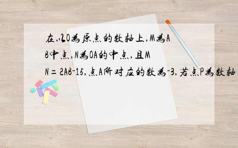 在以O为原点的数轴上,M为AB中点,N为OA的中点,且MN=2AB-15,点A所对应的数为-3,若点P为数轴上一点,且PA=2/3AB,试求点P所对应的数为多少.· · · · ·A N O M B