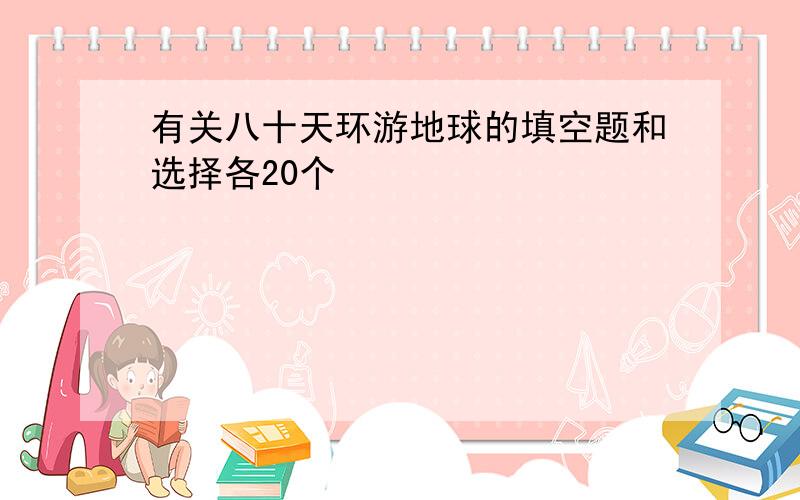 有关八十天环游地球的填空题和选择各20个