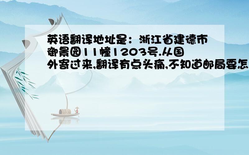 英语翻译地址是：浙江省建德市御景园11幢1203号.从国外寄过来,翻译有点头痛,不知道邮局要怎样写才看的懂.