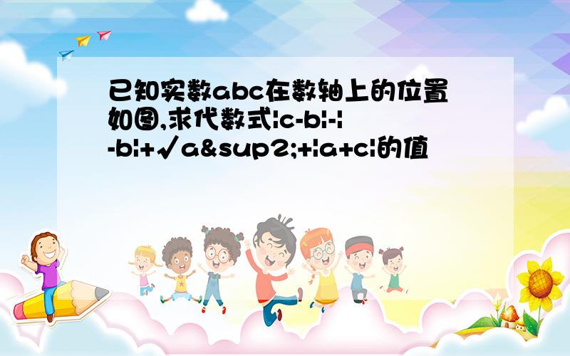 已知实数abc在数轴上的位置如图,求代数式|c-b|-|-b|+√a²+|a+c|的值